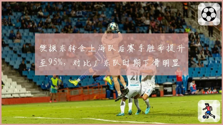 樊振东转会上海队后赛季胜率提升至95%，对比广东队时期下滑明显