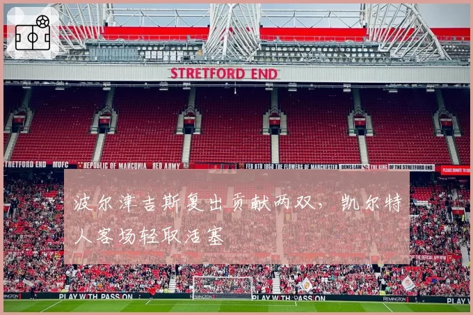 波尔津吉斯复出贡献两双,凯尔特人客场轻取活塞