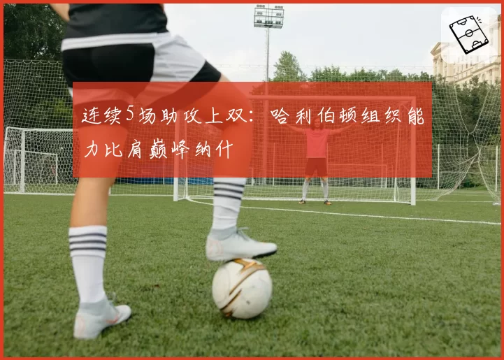连续5场助攻上双：哈利伯顿组织能力比肩巅峰纳什