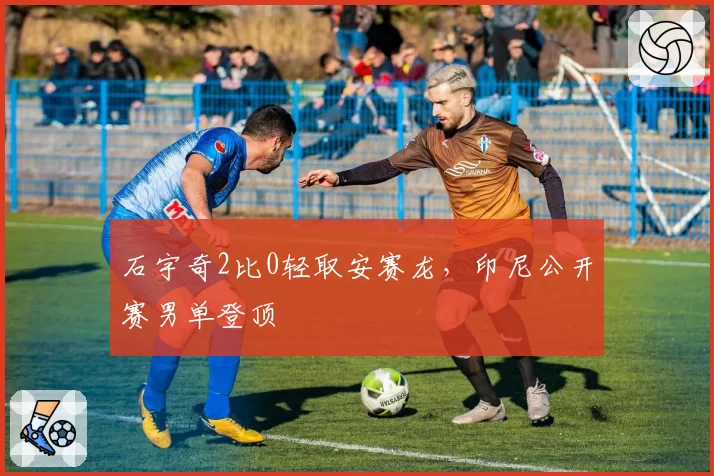 石宇奇2比0轻取安赛龙,印尼公开赛男单登顶