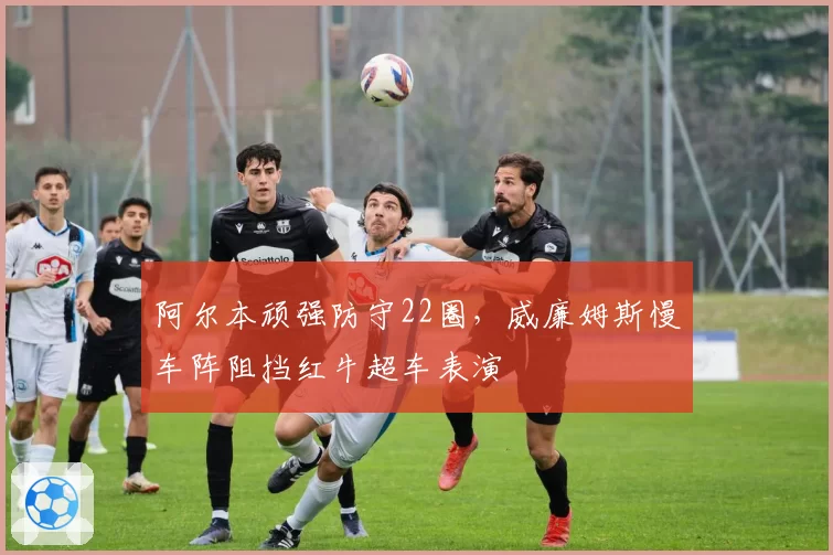 阿尔本顽强防守22圈，威廉姆斯慢车阵阻挡红牛超车表演