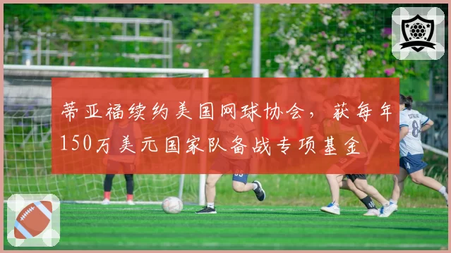 蒂亚福续约美国网球协会,获每年150万美元国家队备战专项基金