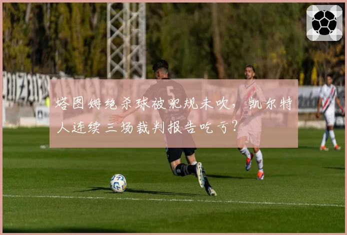 塔图姆绝杀球被犯规未吹,凯尔特人连续三场裁判报告吃亏?
