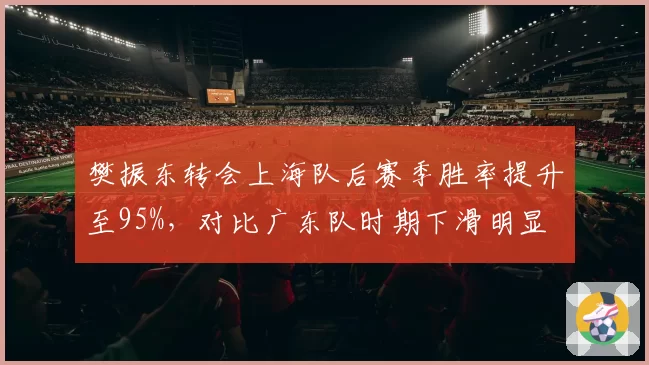 樊振东转会上海队后赛季胜率提升至95%，对比广东队时期下滑明显