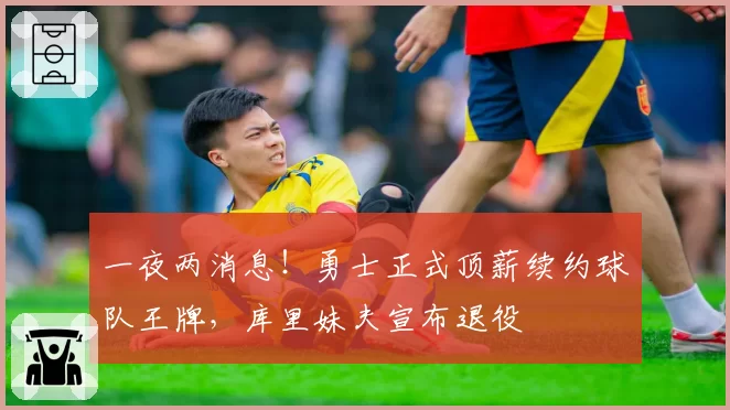 一夜两消息！勇士正式顶薪续约球队王牌，库里妹夫宣布退役
