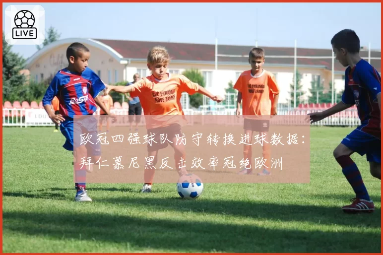 欧冠四强球队防守转换进球数据：拜仁慕尼黑反击效率冠绝欧洲