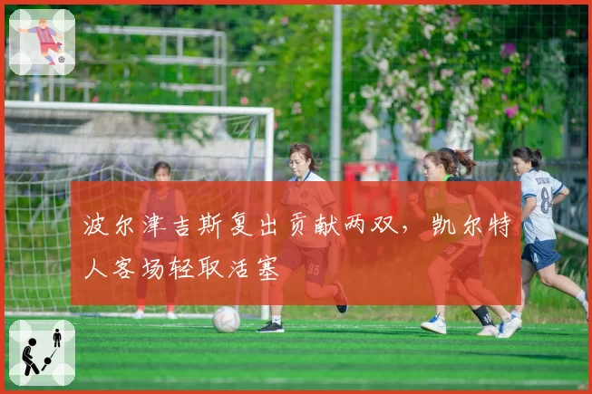 波尔津吉斯复出贡献两双，凯尔特人客场轻取活塞