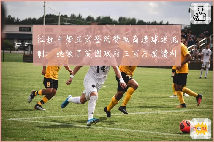 拉杜卡努正式签约赞助商遭球迷抵制：她领了英国政府三百万疫情补贴