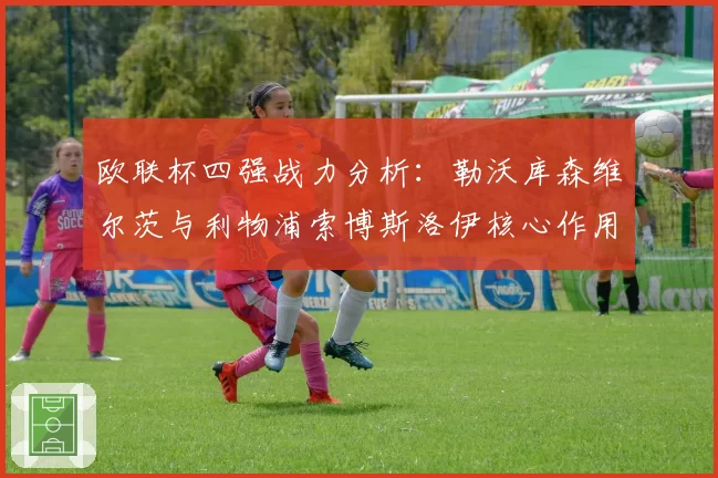 欧联杯四强战力分析:勒沃库森维尔茨与利物浦索博斯洛伊核心作用对比