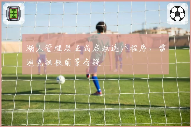 湖人管理层正式启动选帅程序，雷迪克执教前景存疑