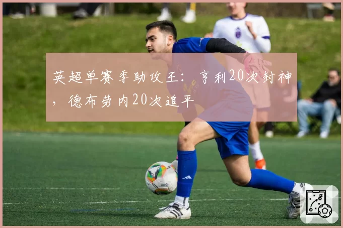 英超单赛季助攻王：亨利20次封神，德布劳内20次追平