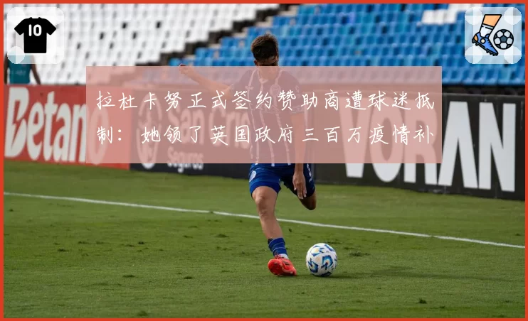 拉杜卡努正式签约赞助商遭球迷抵制：她领了英国政府三百万疫情补贴