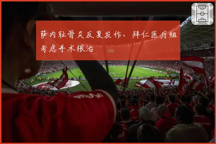 萨内耻骨炎反复发作，拜仁医疗组考虑手术根治