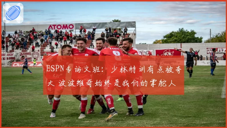 ESPN专访文班：少林特训有点被夸大 波波维奇始终是我们的掌舵人