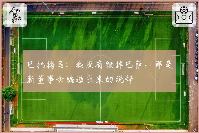 巴托梅乌:我没有毁掉巴萨,那是新董事会编造出来的说辞