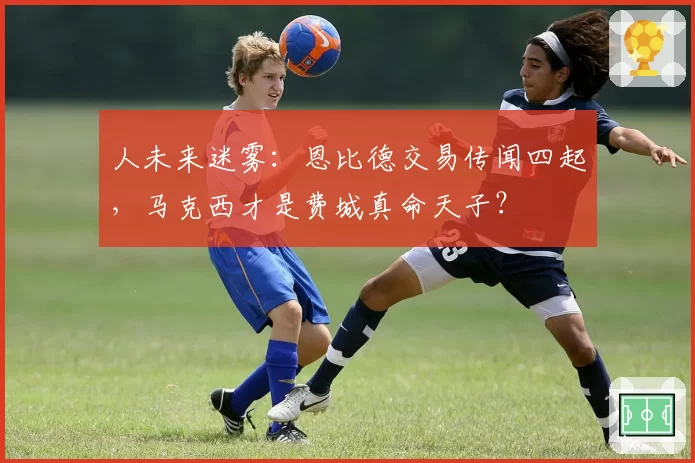 人未来迷雾:恩比德交易传闻四起,马克西才是费城真命天子?