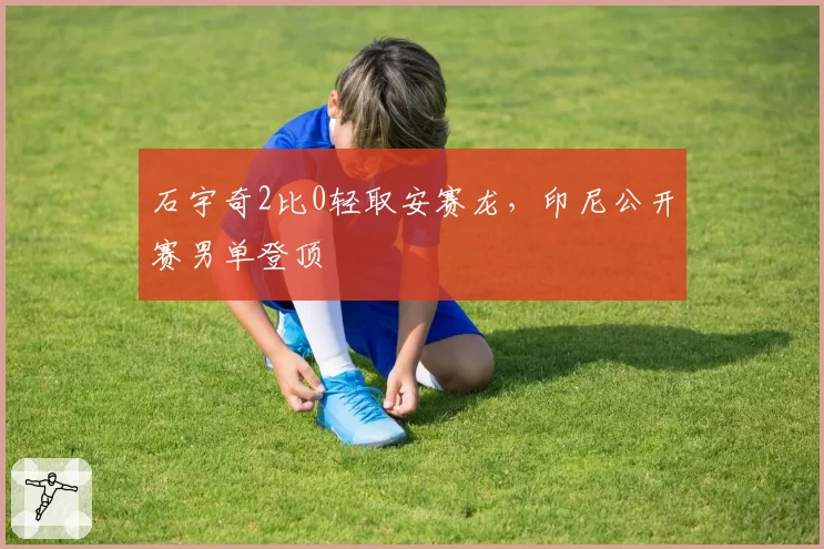 石宇奇2比0轻取安赛龙,印尼公开赛男单登顶