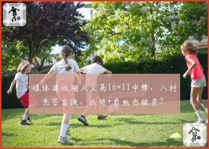 媒体建议湖人交易16+11中锋，八村塁先签后换，三将+首轮也被卖？