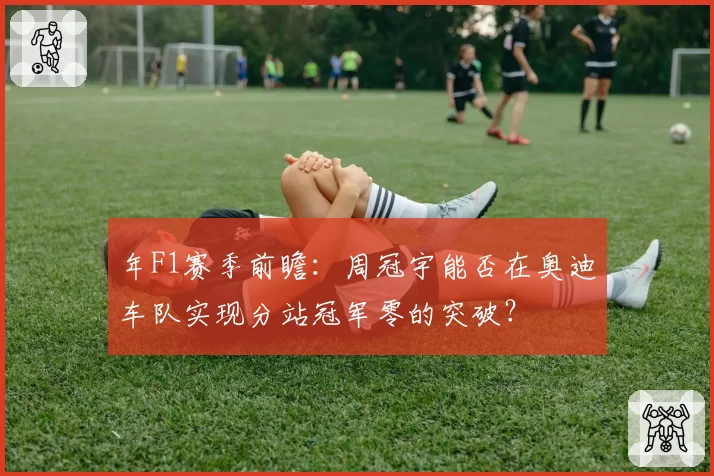 年F1赛季前瞻:周冠宇能否在奥迪车队实现分站冠军零的突破?