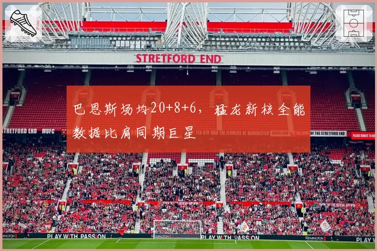 巴恩斯场均20+8+6，猛龙新核全能数据比肩同期巨星